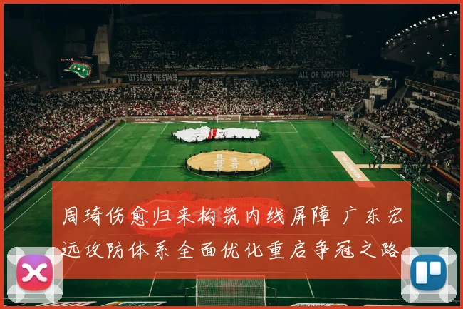 周琦伤愈归来构筑内线屏障 广东宏远攻防体系全面优化重启争冠之路