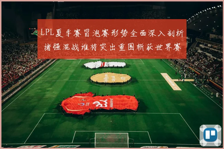 LPL夏季赛冒泡赛形势全面深入剖析 诸强混战谁将突出重围斩获世界赛门票