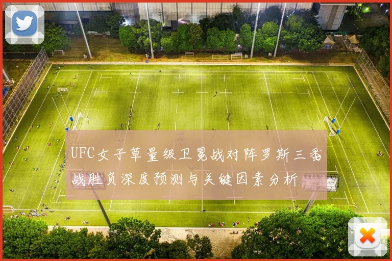 UFC女子草量级卫冕战对阵罗斯三番战胜负深度预测与关键因素分析