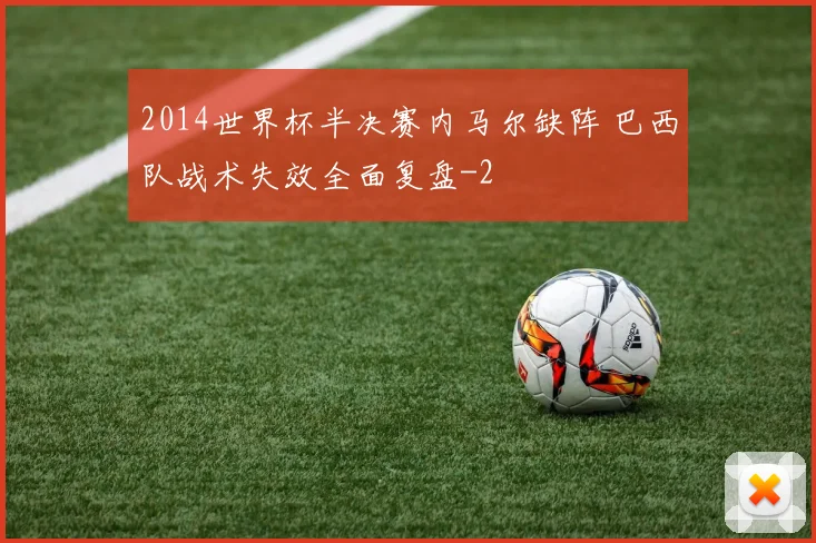 2014世界杯半决赛内马尔缺阵 巴西队战术失效全面复盘
